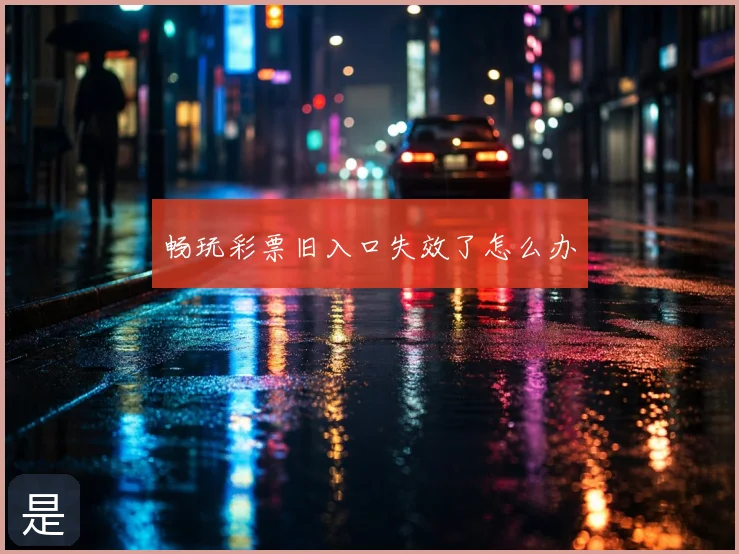 畅玩彩票旧入口失效了怎么办