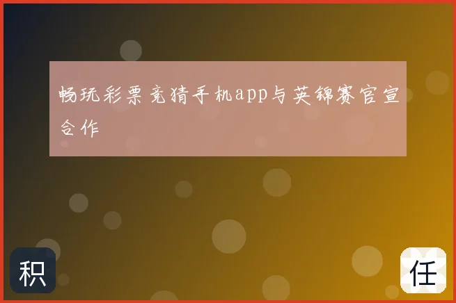 畅玩彩票竞猜手机app与英锦赛官宣合作