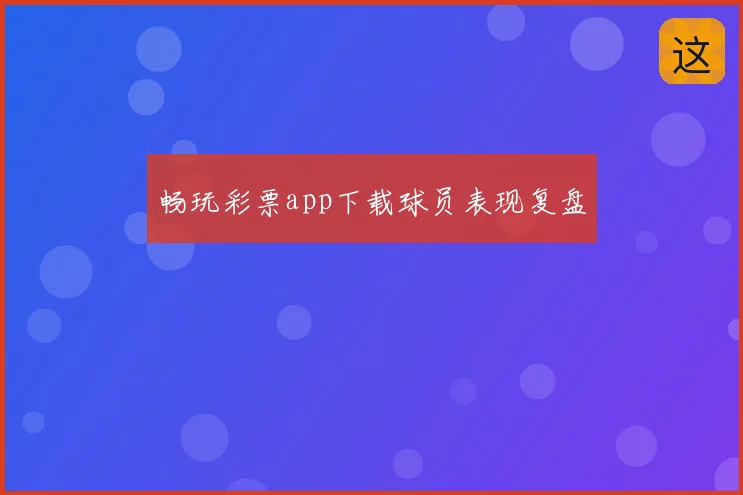 畅玩彩票app下载球员表现复盘